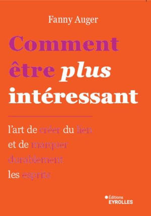Comment être plus intéressant : l'art de créer du lien et de marquer durablement les esprits
