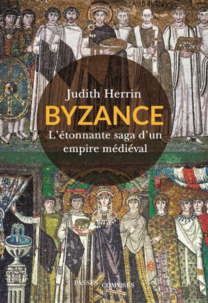 Byzance : l'étonnante saga d'un empire médiéval