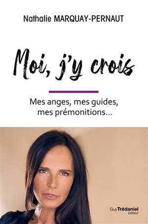 Moi, j'y crois : mes anges, mes guides, mes prémonitions...
