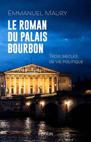 Le roman du Palais Bourbon : trois siècles de vie politique
