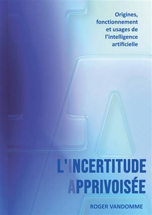 L'Incertitude Apprivoisée : Origines, fonctionnement et usages de l'intelligence artificielle