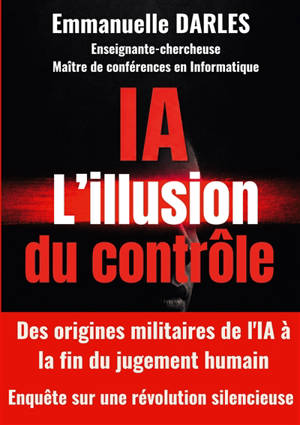 IA : L'illusion du contrôle : Des origines militaires de l'IA à la fin du jugement humain. Enquête sur une révolution silencieuse.