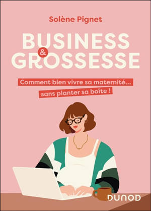 Business & grossesse : comment bien vivre sa maternité... sans planter sa boîte !