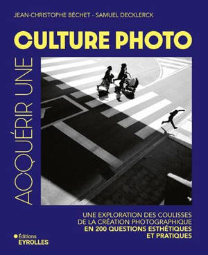 Acquérir une culture photo : une exploration des coulisses de la création photographique en 200 questions esthétiques et pratiques : portrait, paysage, photo de rue, pratiques contemporaines