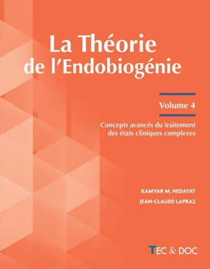 La théorie de l'endobiogénie. Vol. 4. Concepts avancés du traitement des états cliniques complexes