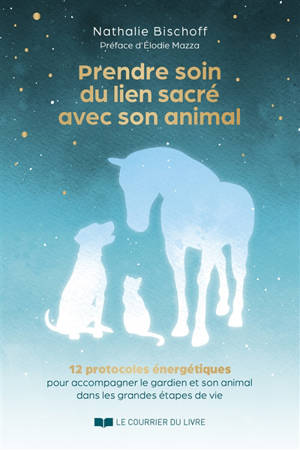 Prendre soin du lien sacré avec son animal : 12 protocoles énergétiques pour accompagner le gardien et son animal dans les grandes étapes de vie