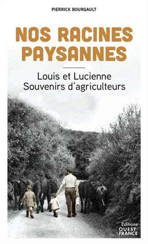 Nos racines paysannes : Louis et Lucienne : souvenirs d'agriculteurs