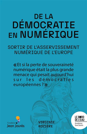 De la démocratie en numérique : sortir de l'asservissement numérique de l'Europe