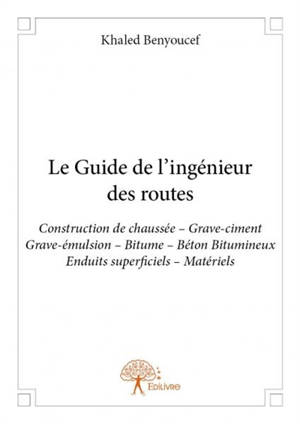 Le guide de l'ingénieur des routes : Construction de chaussée – Grave-ciment – Grave-émulsion – Bitume – Béton Bitumineux – Enduits superficiels – Matériels