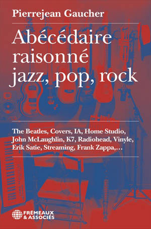 Abécédaire raisonné jazz, pop, rock : the Beatles, Covers, IA, Home Studio, John Mclaughlin, K7, Radiohead, Vinyle, Erik Satie, Steaming, Frank Zappa