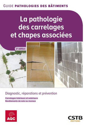 La pathologie des carrelages et chapes associées : diagnostic, réparations et prévention : carrelages intérieurs et extérieurs, revêtements de sols ou muraux