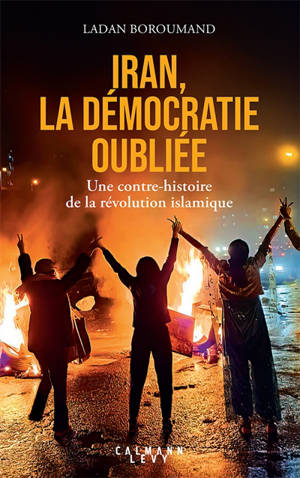 Iran, la démocratie oubliée : une contre-histoire de la révolution islamique
