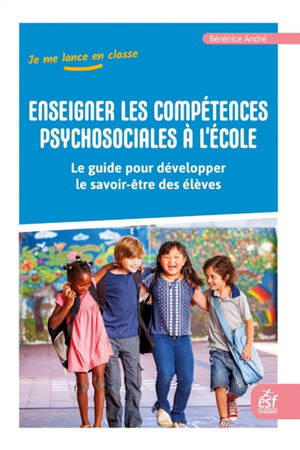 Enseigner les compétences psychosociales à l'école : le guide pour développer le savoir-être des élèves