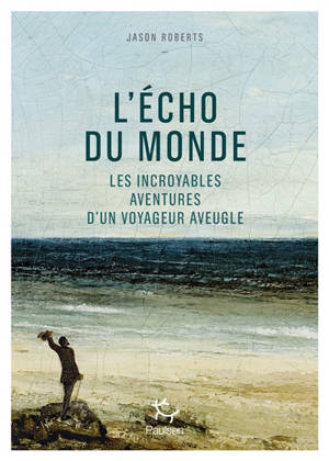 L'écho du monde : les incroyables aventures d'un voyageur aveugle