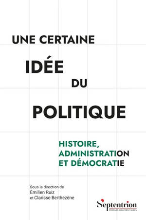 Une certaine idée du politique : histoire, administration et démocratie