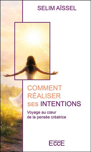 Comment réaliser ses intentions : voyage au coeur de la pensée créatrice