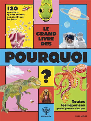 Le grand livre des pourquoi ? : 120 questions que les enfants se posent tous les jours, toutes les réponses que les parents n'ont pas
