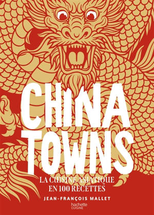 Chinatowns : la cuisine asiatique en 100 recettes