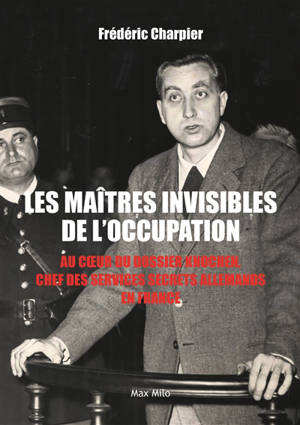 Les maîtres invisibles de l'Occupation : au cieur du dossier Knochen, chef des services secrets allemands en France