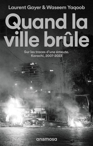 Quand la ville brûle : sur les traces d'une émeute : Karachi, 2007-2023