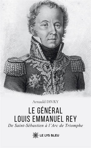 Le général Louis Emmanuel Rey : De Saint-Sébastien à l'Arc de Triomphe
