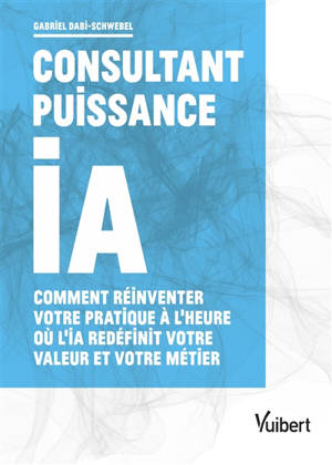 Consultant puissance IA : comment réinventer votre pratique à l'heure où l'IA redéfinit votre valeur et votre métier