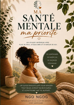 MA SANTE MENTALE, MA PRIORITE : un voyage intérieur vers plus de paix, d'équilibre et d'amour de soi