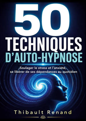 50 techniques d'auto-hypnose : Soulager le stress et l'anxiété, se libérer de ses dépendances au quotidien