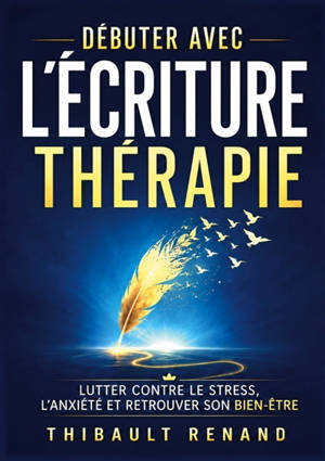 Débuter avec l'écriture thérapie : Lutter contre le stress, l'anxiété et retrouver son bien-être