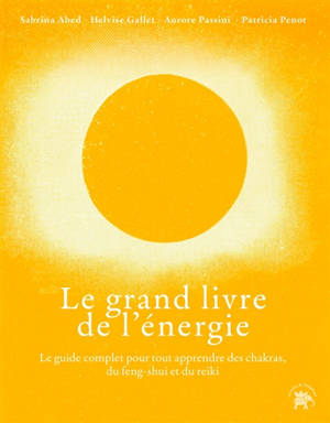 Le grand livre des énergies : le guide complet pour tout apprendre des chakras, du feng-shui et du rei-ki