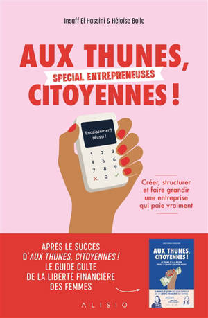 Aux thunes, citoyennes ! : spécial entrepreneuses : créer, structurer et faire grandir une entreprise qui paie vraiment