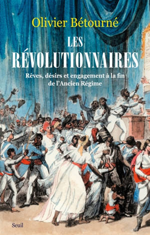 Les révolutionnaires : rêves, désirs et engagement à la fin de l'Ancien Régime