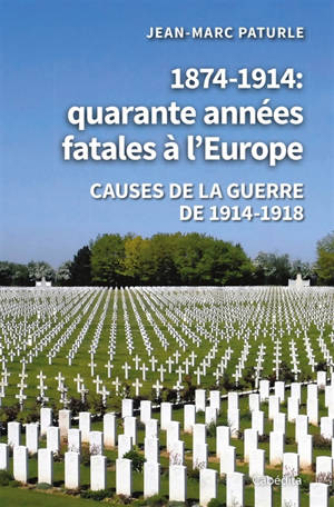 1874-1914, quarante années fatales à l'Europe : causes de la guerre de 1914-1918