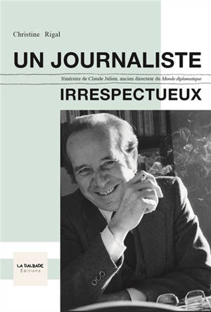 UN JOURNALISTE IRRESPECTUEUX, Itinéraire de Claude JULIEN Ancien directeur du Monde Diplomatique