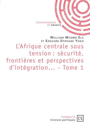 L'Afrique centrale sous tension : sécurité, frontières et perspectives d'intégration... - Tome 1