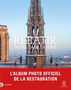 Rebâtir Notre-Dame de Paris : l'album photo officiel