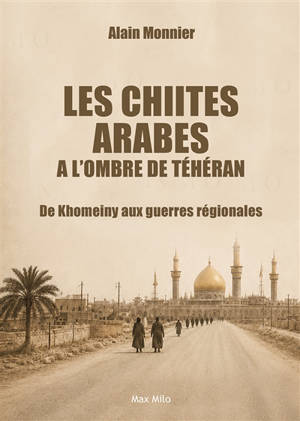 Les chiites arabes à l'ombre de Téhéran : de Khomeiny aux guerres régionales