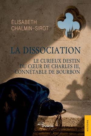 La Dissociation : Le curieux destin du coeur de Charles III, connétable de Bourbon