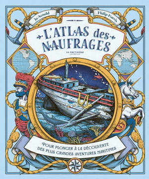 L'atlas des naufrages : pour plonger à la découverte des plus grandes aventures maritimes