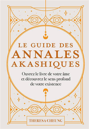 Le guide des annales akashiques : ouvrez le livre de votre âme et découvrez le sens profond de votre existence