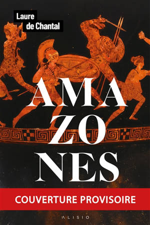 Amazones : voyage avec les guerrières qui ont fait trembler Athènes et Rome