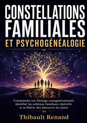Constellations familiales et psychogénéalogie : Comprendre son héritage transgénérationnel, identifier les schémas familiaux répétitifs et se libérer des blessures du passé