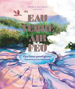 Eau, terre, air, feu : ces lieux prodigieux façonnés par les 4 éléments