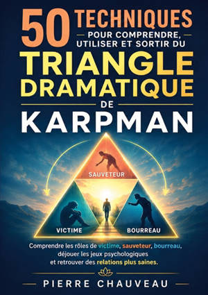 50 techniques pour comprendre, utiliser et sortir du triangle dramatique de Karpman : Comprendre les rôles de victime, sauveteur, bourreau, déjouer les jeux psychologiques et retrouver des relations plus saines.