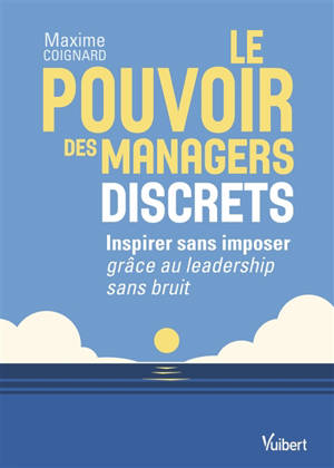 Le pouvoir des managers discrets : inspirer sans imposer grâce au leadership sans bruit