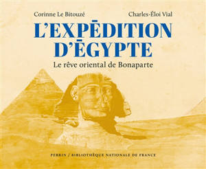 L'expédition d'Egypte : Bonaparte et ses savants en Orient