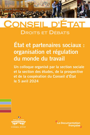 Etat et partenaires sociaux : organisation et régulation du monde du travail : un colloque organisé par la section sociale et la section des études, de la prospective et de la coopération du Conseil d'Etat le 5 avril 2024