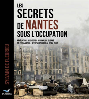 Les secrets de Nantes sous l'occupation : révélations inédites du journal de guerre de Fernand Soil, secrétaire général de la ville