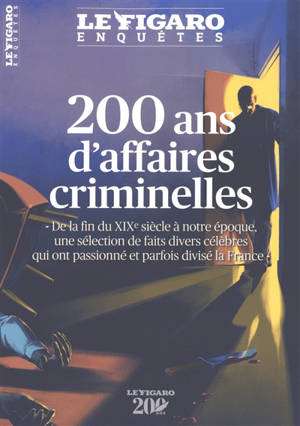 Le Figaro enquêtes, hors-série. 200 ans d'affaires criminelles : de la fin du XIXe siècle à notre époque, une sélection de faits divers qui ont passionné et parfois divisé la France