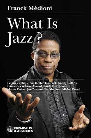 What is jazz ? : le jazz expliqué par Herbie Hancock, Sonny Rollins, Cassandra Wilson, Ahmad Jamal, Elvin Jones, Maceo Parker, Joe Zawinul, Pat Metheny, Michel Portal...